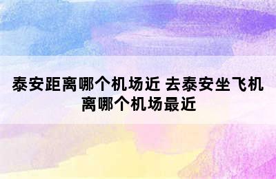 泰安距离哪个机场近 去泰安坐飞机离哪个机场最近